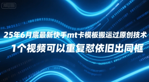 25年6月底最新快手mt卡模板搬运过原创技术，1个视频可以重复怼依旧出同框-升阶有道