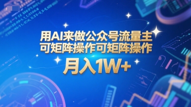 用AI来做公众号流量主，可矩阵操作，月入1W+，系统课【附工具指令】-升阶有道