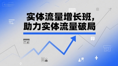 实体流量增长班，助力实体流量破局-升阶有道