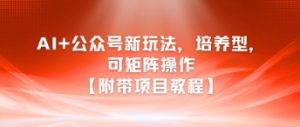 AI+公众号新玩法之培养型，可矩阵操作【附带项目教程】-升阶有道