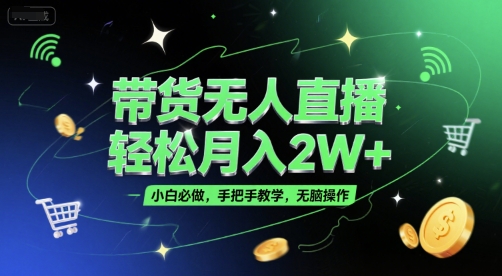 带货无人直播，轻松月入2W+，小白必做，手把手教学，无脑操作(附学习资料)-升阶有道