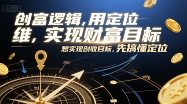 创富逻辑，用定位思维实现财富目标，想实现创收目标，先搞懂定位-升阶有道