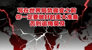 付费文章：写在世界局势骤变之前，你一定要做好的重大准备，否则追悔莫及-升阶有道