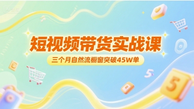 短视频带货实战课，三个月自然流橱窗突破45W单-升阶有道