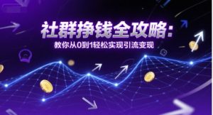 社群挣钱全攻略:教你从0到1轻松实现引流变现-升阶有道