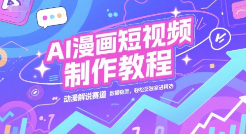 AI漫画短视频制作教程，动漫解说赛道，数据稳定且流量高，轻松签独家进精选-升阶有道
