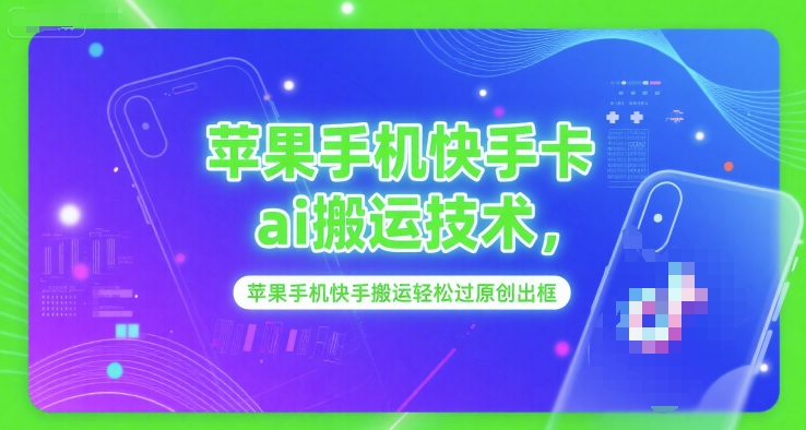 苹果手机快手卡ai搬运技术，苹果手机快手搬运轻松过原创出框-升阶有道
