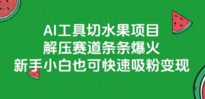 AI工具切水果项目,解压赛道条条爆火,新手小白也可快速吸粉变现-升阶有道