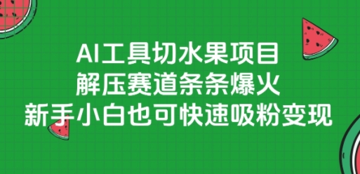 AI工具切水果项目，解压赛道条条爆火，新手小白也可快速吸粉变现-升阶有道