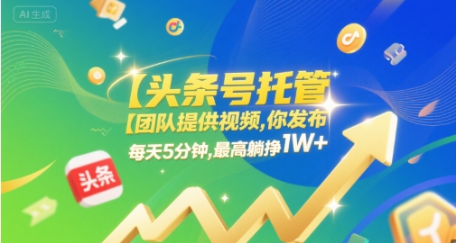 【头条号托管 】团队提供视频，你发布，每天5分钟，最高躺挣1W+【揭秘】-升阶有道