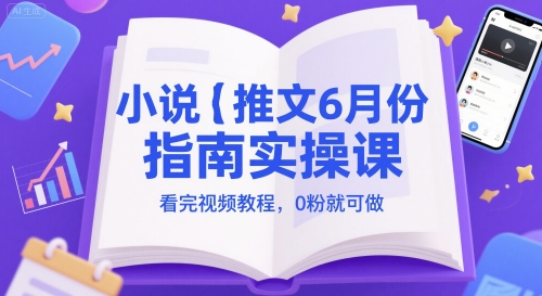 小说推文6月份指南实操课，看完视频教程，0粉就可做-升阶有道