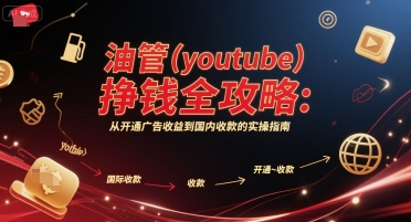 油管(youtube)挣钱全攻略：从开通广告收益到国内收款的实操指南-升阶有道
