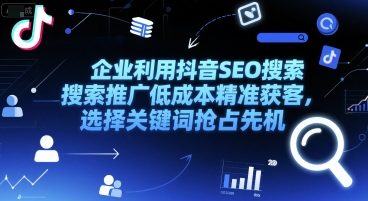 企业利用抖音SEO搜索推广低成本精准获客，选择关键词抢占先机-升阶有道