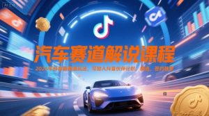 汽车赛道解说课程,2025年抖音新赛道玩法,可加入抖音伙伴计划,精选,签约独家-升阶有道