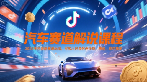 汽车赛道解说课程，2025年抖音新赛道玩法，可加入抖音伙伴计划，精选，签约独家-升阶有道