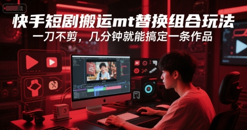 快手短剧搬运mt替换组合玩法，一刀不剪，几分钟就能搞定一条作品-升阶有道