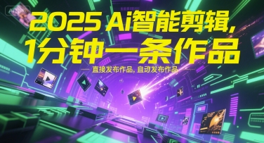 2025Ai智能剪辑，不需要剪辑，直接发布作品，自动剪辑，1分钟一条作品-升阶有道