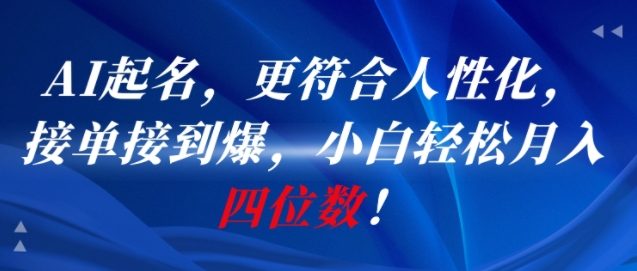 AI一键起名，更符合人性化，接单接到爆，小白轻松月入四位数!-升阶有道