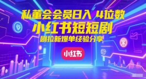 私董会会员日入4位数小红书红果短剧拉新爆单经验分享-升阶有道
