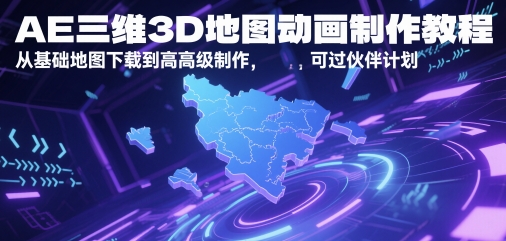 AE三维3D地图动画制作教程，从基础地图下载到高级制作，可过伙伴计划-升阶有道