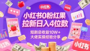 小红书0粉红果短剧拉新日入4位,数短剧总收益10W+大佬实操经验分享-升阶有道