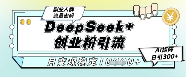 DeepSeek+创业粉精准引流，全新分享课4.0玩法，AI矩阵日引300+，多种变现方式，稳定月入1W-升阶有道