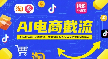 AI电商截流项目，AI结合电商0成本截流，助力淘宝多多抖店无货源0成本起店-升阶有道