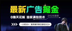 最新广告掘金,0撸天花板,不养机,独家满包技术 一小时50+,矩阵操作单日轻松5张【揭秘】-升阶有道