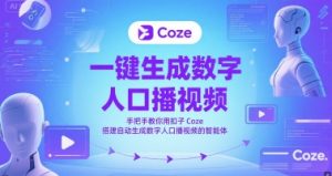 一键生成数字人口播视频，手把手教你用扣子Coze搭建自动生成数字人口播视频的智能体-升阶有道