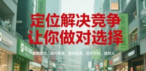 定位解决竞争,让你做对选择,复制成功,选对赛道,选对品类,选对平台,选对人-升阶有道