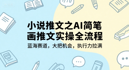 小说推文之AI简笔画推文实操全流程，蓝海赛道，大把机会，执行力拉满-升阶有道