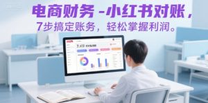 电商财务-小红书对账，7步搞定账务，轻松掌握利润-升阶有道