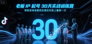 老板IP起号30天实战训练营,帮助实体老板把生意在抖音上重做一次-升阶有道