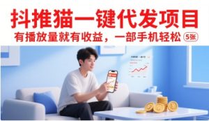 抖推猫一键代发项目,有播放量就有收益,一部手机轻松5张-升阶有道