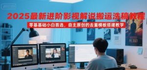 2025最新进阶影视解说搬运洗稿教程,零基础小白首选,自主原创的去重模板搭建教学-升阶有道