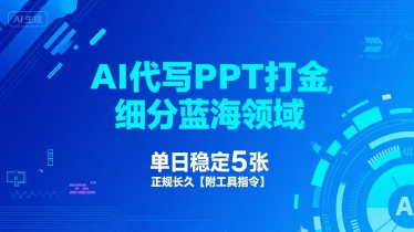 AI代写PPT打金，细分蓝海领域，单日稳定5张，正规长久【附工具指令】-升阶有道
