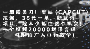 一起挣美刀!剪映(CAPCUT)拉新,35米一单,新蓝海项目,一个视频2w封顶变现(附推广入口和教学)-升阶有道