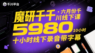 魔研千千·六月份千川线下课5980，十小时线下录音带字幕-升阶有道
