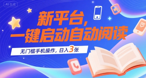 新平台，一键启动自动阅读，无门槛手机操作，日入3张+【揭秘】-升阶有道