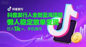抖音发行人全新蓝海项目,懒人稳定放单变现,,日入1k+,手机操作【揭秘】-升阶有道