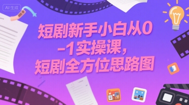 短剧新手小白从0-1实操课，短剧全方位思路图-升阶有道
