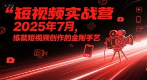 短视频实战营2025年7月，练就短视频创作的金刚手艺-升阶有道
