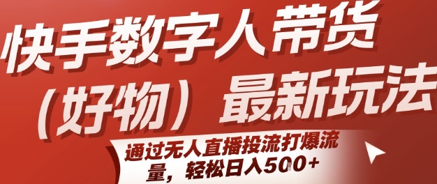 快手数字人带货(好物)最新玩法，通过无人直播投流打爆流量，轻松日入5张-升阶有道