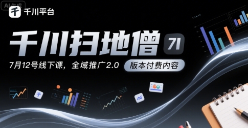 千川扫地僧7月12号线下课，千川投放，全域推广2.0版本付费内容-升阶有道