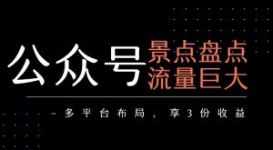 公众号流量主-景点盘点 流量巨大 多平台布局享3份收益-升阶有道