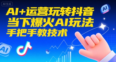AI+运营玩转抖音，当下爆火AI玩法，手把手教技术-升阶有道