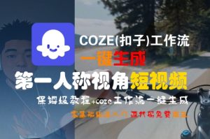 COZE(扣子)工作流一键生成第一人称视角短视频，保姆级教程，零基础快速入门-升阶有道
