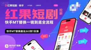 红果短剧拉新快手MT替换一镜到底全流程，快手MT替换搬运从0到1实操，日收益1k+-升阶有道