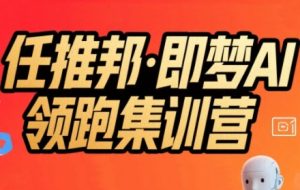 任推邦·即梦AI领跑集训营,低粉号冷启动,单条视频变现1.2W实操-升阶有道