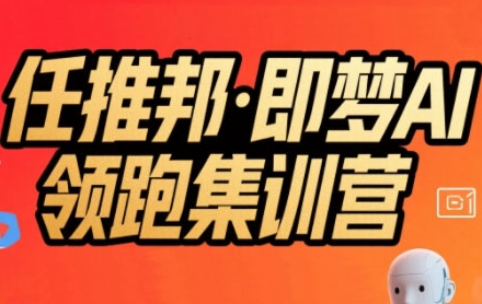 任推邦·即梦AI领跑集训营，低粉号冷启动，单条视频变现1.2W实操-升阶有道